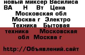 новый миксер Василиса ВА 502 Н 180Вт › Цена ­ 860 - Московская обл., Москва г. Электро-Техника » Бытовая техника   . Московская обл.,Москва г.